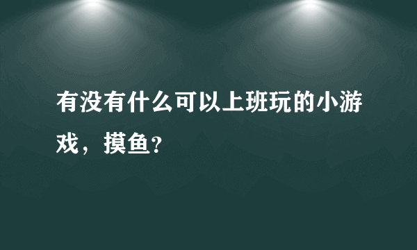 有没有什么可以上班玩的小游戏，摸鱼？