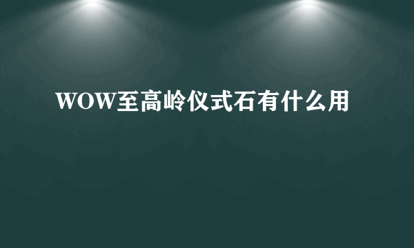 WOW至高岭仪式石有什么用