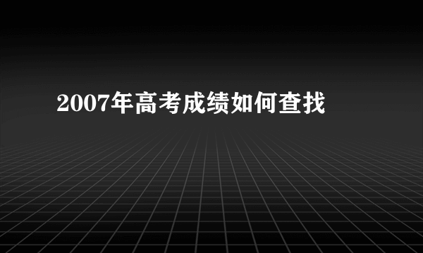 2007年高考成绩如何查找