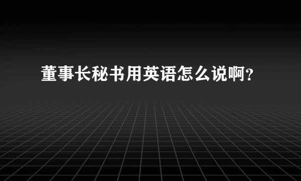 董事长秘书用英语怎么说啊？