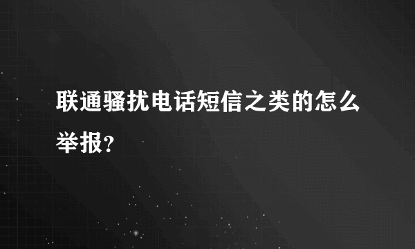 联通骚扰电话短信之类的怎么举报？