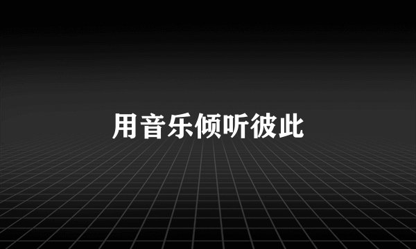 用音乐倾听彼此