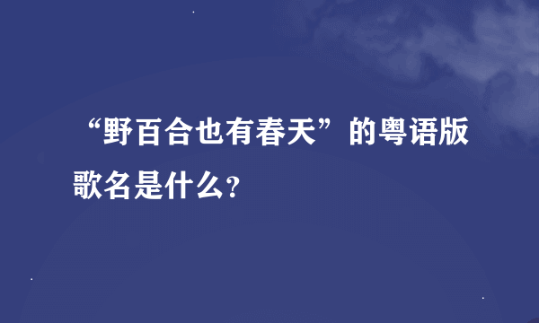 “野百合也有春天”的粤语版歌名是什么？