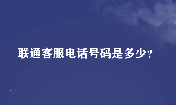 联通客服电话号码是多少？