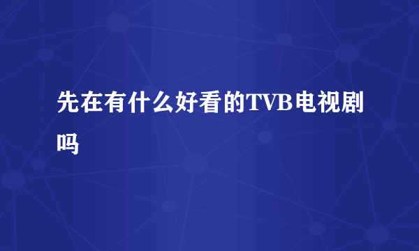 先在有什么好看的TVB电视剧吗