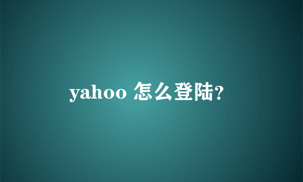 yahoo 怎么登陆？