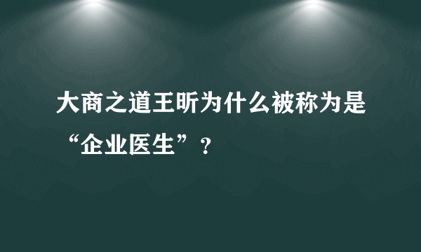 大商之道王昕为什么被称为是“企业医生”？