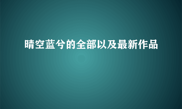 晴空蓝兮的全部以及最新作品