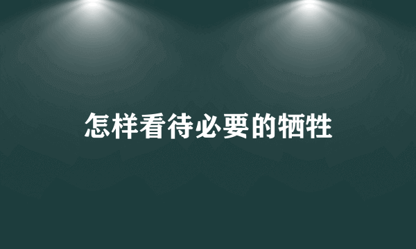 怎样看待必要的牺牲