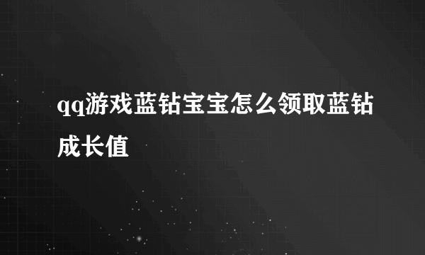 qq游戏蓝钻宝宝怎么领取蓝钻成长值