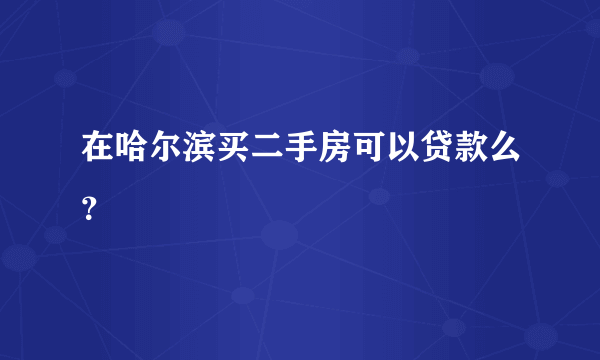 在哈尔滨买二手房可以贷款么？