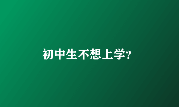 初中生不想上学？