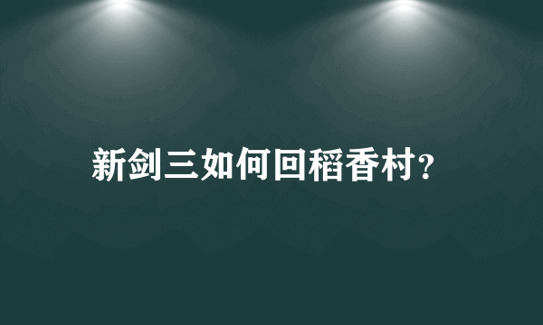 新剑三如何回稻香村？