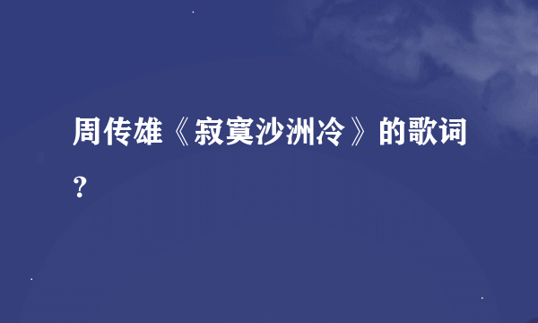 周传雄《寂寞沙洲冷》的歌词？