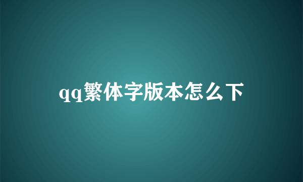 qq繁体字版本怎么下