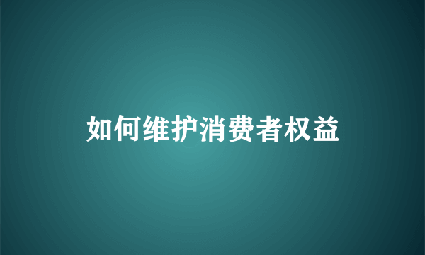 如何维护消费者权益