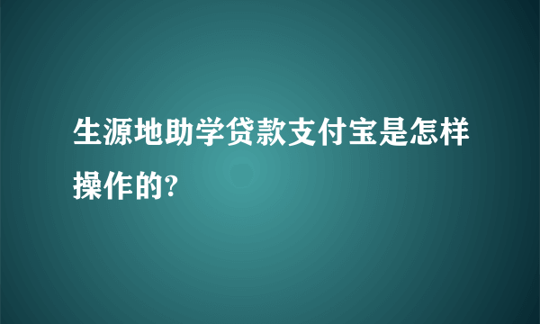 生源地助学贷款支付宝是怎样操作的?