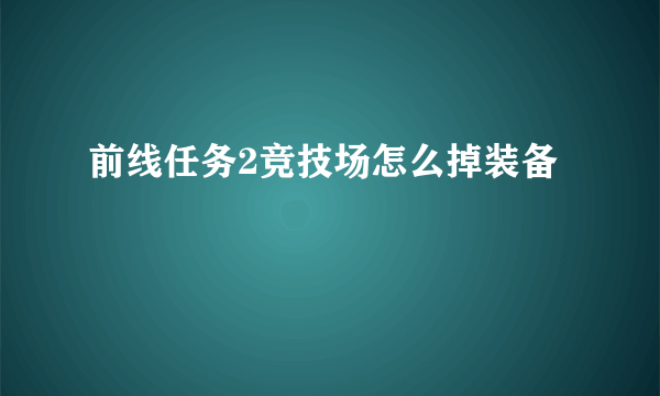 前线任务2竞技场怎么掉装备