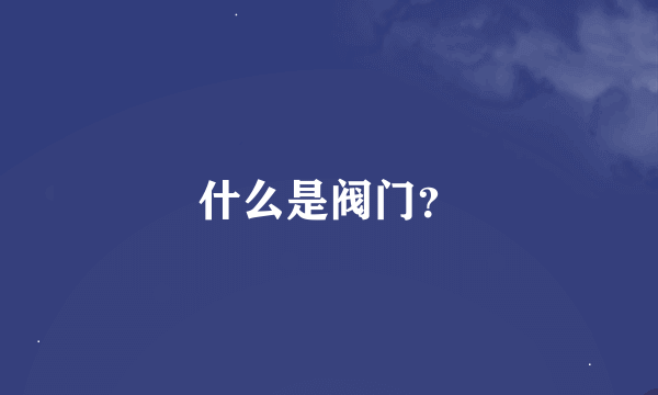 什么是阀门？