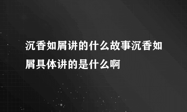 沉香如屑讲的什么故事沉香如屑具体讲的是什么啊