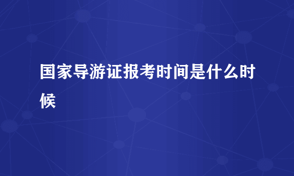 国家导游证报考时间是什么时候