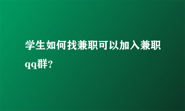 学生如何找兼职可以加入兼职qq群？