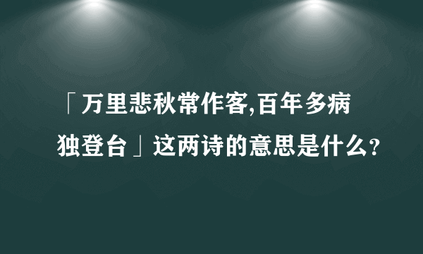 「万里悲秋常作客,百年多病独登台」这两诗的意思是什么？