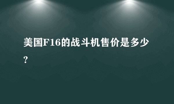 美国F16的战斗机售价是多少?