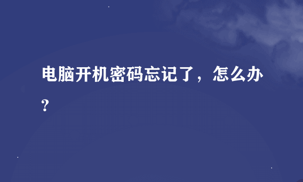 电脑开机密码忘记了，怎么办？