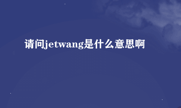 请问jetwang是什么意思啊