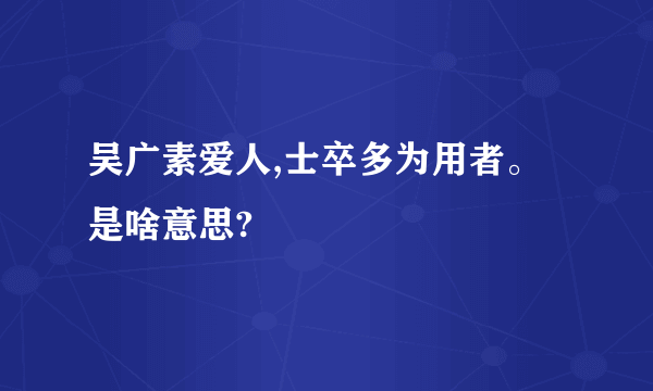 吴广素爱人,士卒多为用者。是啥意思?