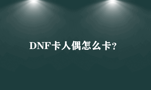 DNF卡人偶怎么卡？