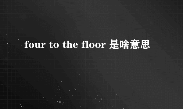 four to the floor 是啥意思