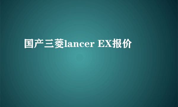 国产三菱lancer EX报价