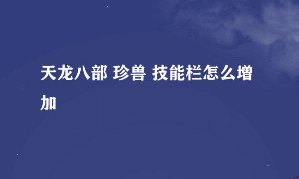 天龙八部 珍兽 技能栏怎么增加