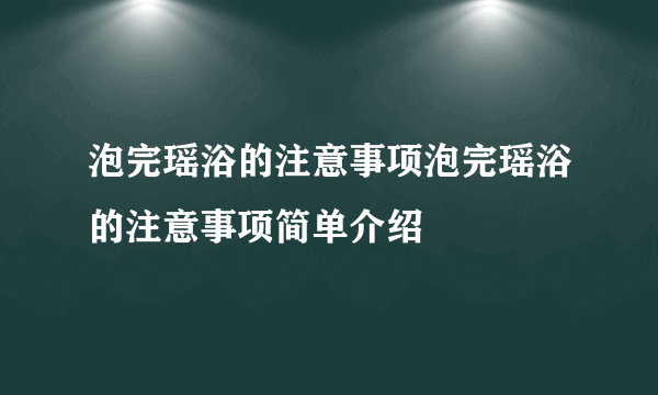 泡完瑶浴的注意事项泡完瑶浴的注意事项简单介绍