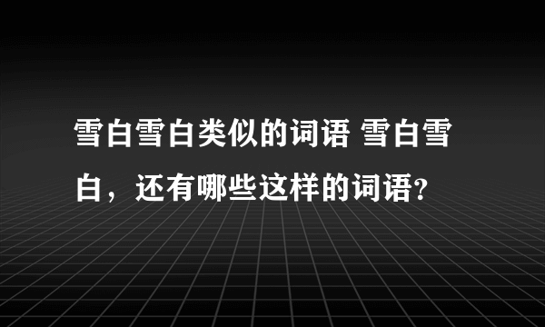 雪白雪白类似的词语 雪白雪白，还有哪些这样的词语？