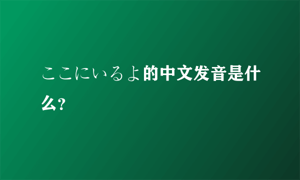 ここにいるよ的中文发音是什么？