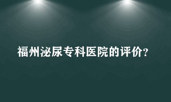 福州泌尿专科医院的评价？