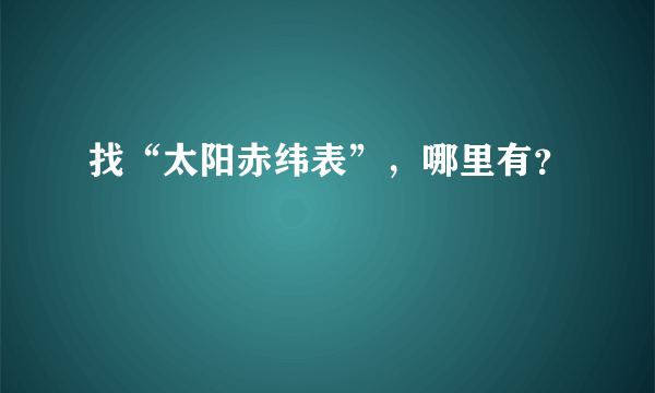 找“太阳赤纬表”，哪里有？