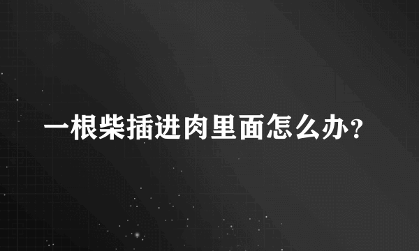 一根柴插进肉里面怎么办？