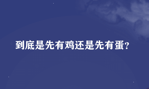 到底是先有鸡还是先有蛋？