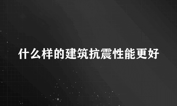 什么样的建筑抗震性能更好