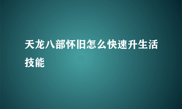 天龙八部怀旧怎么快速升生活技能