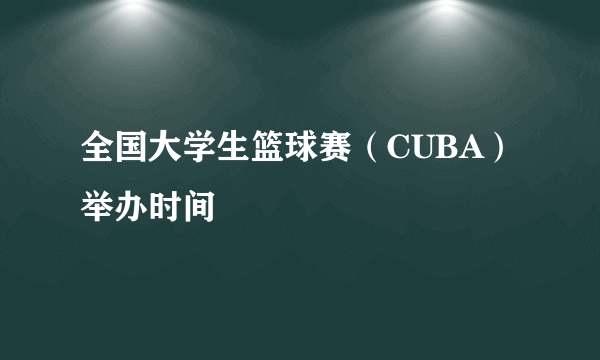 全国大学生篮球赛（CUBA）举办时间