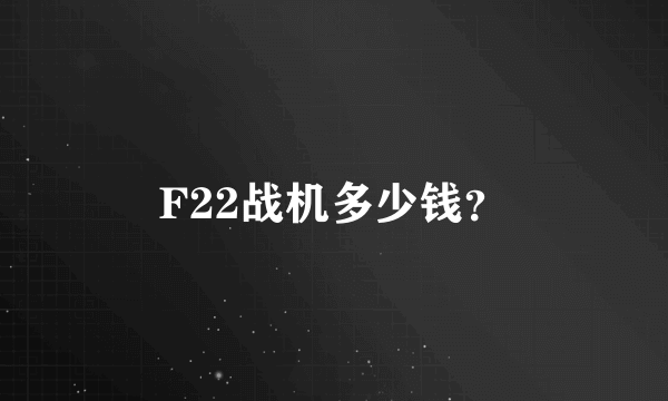 F22战机多少钱？