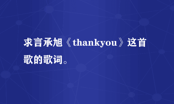 求言承旭《thankyou》这首歌的歌词。