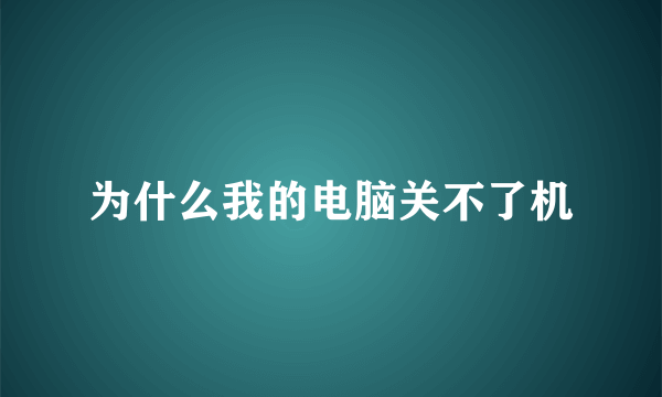 为什么我的电脑关不了机