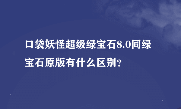 口袋妖怪超级绿宝石8.0同绿宝石原版有什么区别？