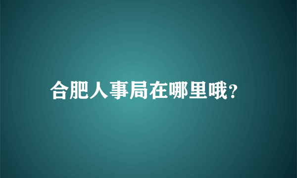 合肥人事局在哪里哦？